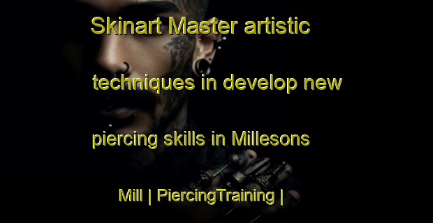 Skinart Master artistic techniques in develop new piercing skills in Millesons Mill | PiercingTraining | PiercingClasses | SkinartTraining-United States